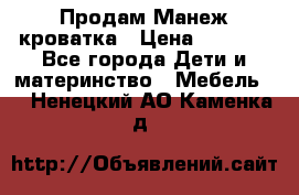 Продам Манеж кроватка › Цена ­ 2 000 - Все города Дети и материнство » Мебель   . Ненецкий АО,Каменка д.